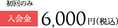 初回のみ 入会金6,000円（税込）